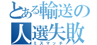 とある輸送の人選失敗（ミスマッチ）