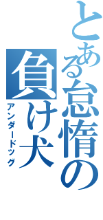 とある怠惰の負け犬（アンダードッグ）