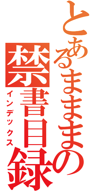 とあるまままの禁書目録（インデックス）