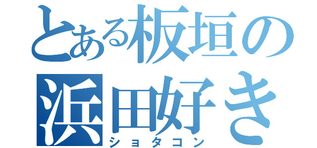 とある板垣の浜田好き（ショタコン）