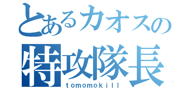 とあるカオスの特攻隊長（ｔｏｍｏｍｏｋｉｌｌ）