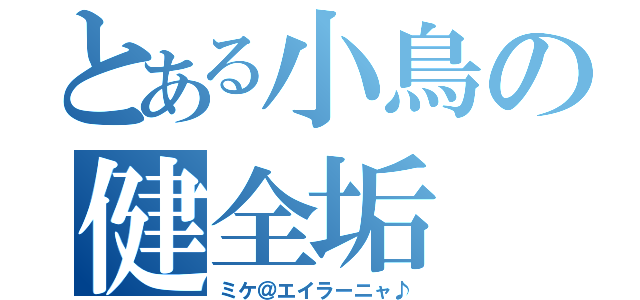 とある小鳥の健全垢（ミケ＠エイラーニャ♪）