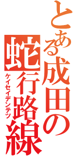 とある成田の蛇行路線（ケイセイデンテツ）