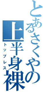 とあるさくやの上半身裸（トップレス）