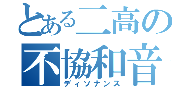 とある二高の不協和音（ディソナンス）