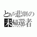 とある悲劇の未帰還者（ハーヴェスト）