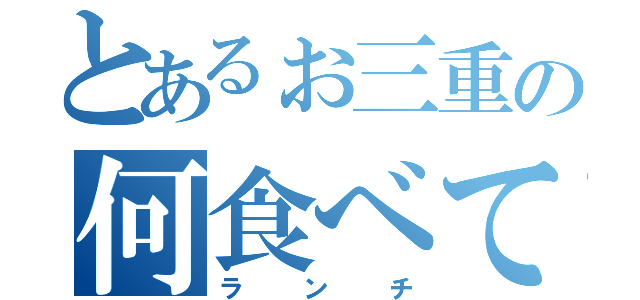 とあるぉ三重の何食べてランチ（ランチ）
