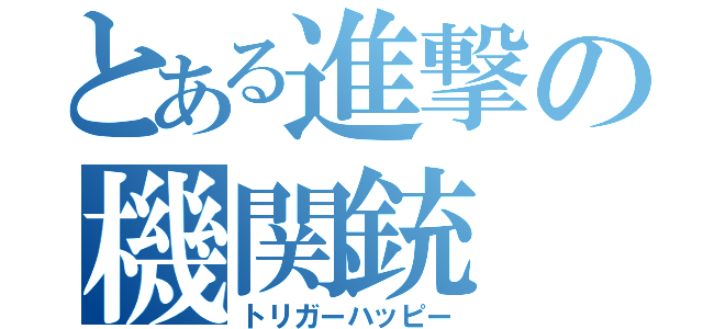 とある進撃の機関銃（トリガーハッピー）