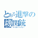 とある進撃の機関銃（トリガーハッピー）