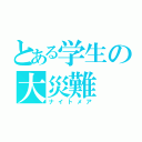 とある学生の大災難（ナイトメア）