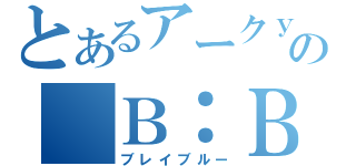 とあるアークｙの　Ｂ：Ｂ（ブレイブルー）