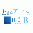 とあるアークｙの　Ｂ：Ｂ（ブレイブルー）