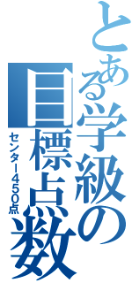 とある学級の目標点数（センター４５０点）