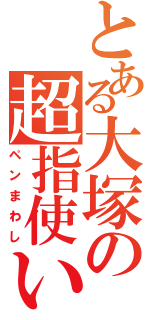 とある大塚の超指使い（ペンまわし）