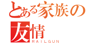 とある家族の友情（ＲＡＩＬＧＵＮ）