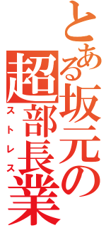 とある坂元の超部長業（ストレス）