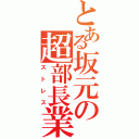 とある坂元の超部長業（ストレス）