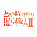 とある時雨病の模型職人Ⅱ（ながと）