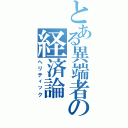 とある異端者の経済論（ヘリティック）