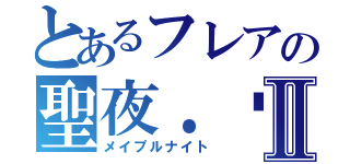 とあるフレアの聖夜．絕Ⅱ（メイプルナイト）