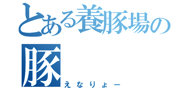 とある養豚場の豚（えなりょー）