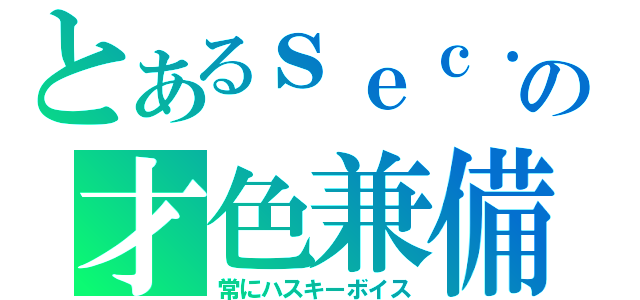 とあるｓｅｃ．の才色兼備（常にハスキーボイス）