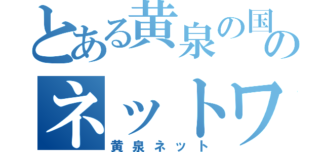 とある黄泉の国のネットワーク（黄泉ネット）