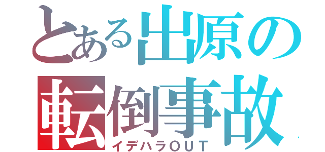 とある出原の転倒事故（イデハラＯＵＴ）