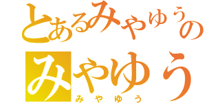 とあるみやゆうのみやゆう（みやゆう）