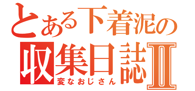 とある下着泥の収集日誌Ⅱ（変なおじさん）