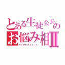 とある生徒会長のお悩み相談Ⅱ（ラブマウンドストーリー）