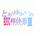 とあるゆかちゃんの幼稚体形Ⅱ（わがまま娘）