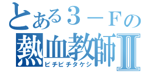 とある３－Ｆの熱血教師Ⅱ（ビチビチタケシ）