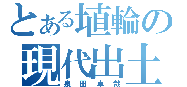 とある埴輪の現代出土（泉田卓哉）