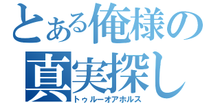 とある俺様の真実探し（トゥルーオアホルス）