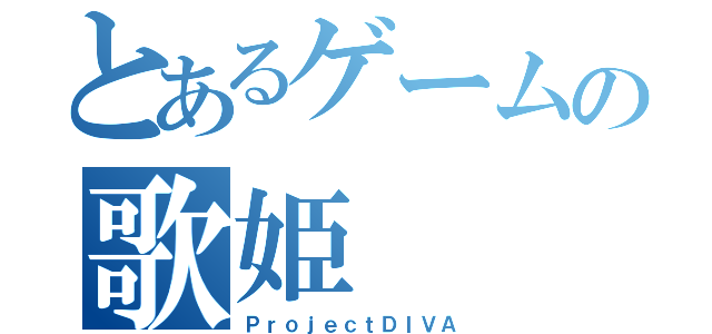 とあるゲームの歌姫（ＰｒｏｊｅｃｔＤＩＶＡ）