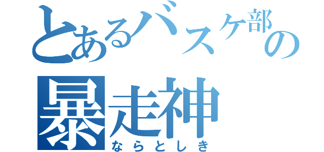 とあるバスケ部       の暴走神（ならとしき）