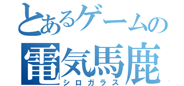 とあるゲームの電気馬鹿（シロガラス）