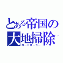 とある帝国の大地掃除（ロードローラー）