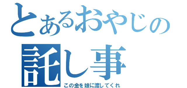 とあるおやじの託し事（この金を娘に渡してくれ）