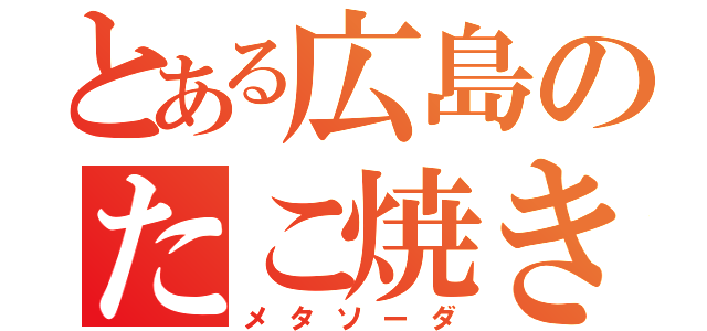 とある広島のたこ焼き（メタソーダ）