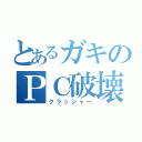 とあるガキのＰＣ破壊（クラッシャー）