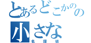 とあるどこかのの小さな（名探偵）