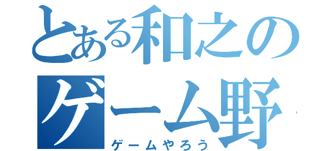 とある和之のゲーム野郎（ゲームやろう）