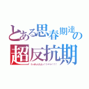 とある思春期達の超反抗期（うっせぇんだよっ！！ババァ！！！）