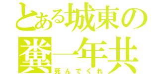 とある城東の糞一年共（死んでくれ）