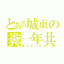 とある城東の糞一年共（死んでくれ）