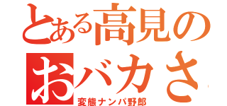 とある高見のおバカさん（変態ナンパ野郎）