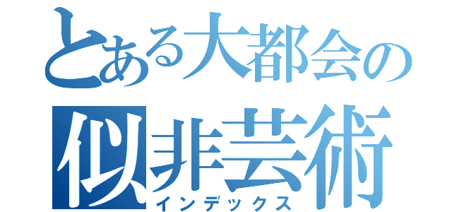 とある大都会の似非芸術（インデックス）