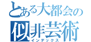 とある大都会の似非芸術（インデックス）